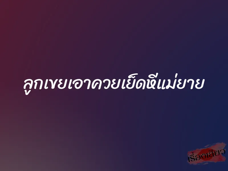 ลูกเขยเอาควยเย็ดหีแม่ยาย