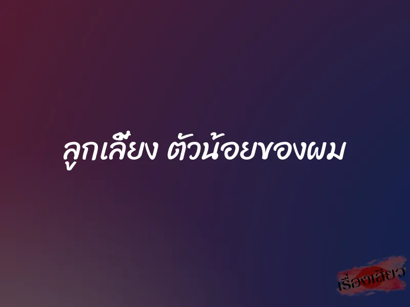 ลูกเลี้ยง ตัวน้อยของผม