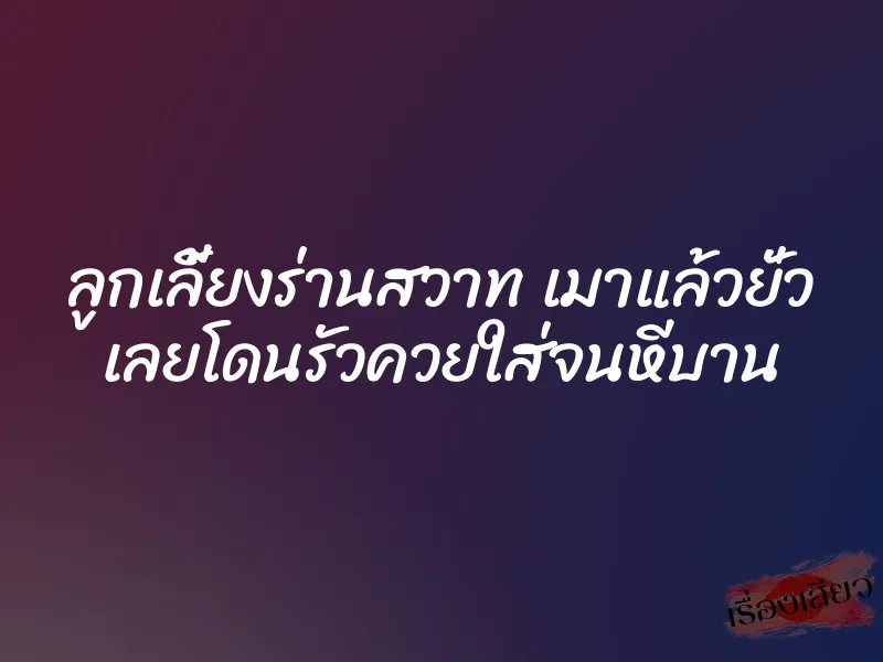 ลูกเลี้ยงร่านสวาท เมาแล้วยั่ว เลยโดนรัวควยใส่จนหีบาน