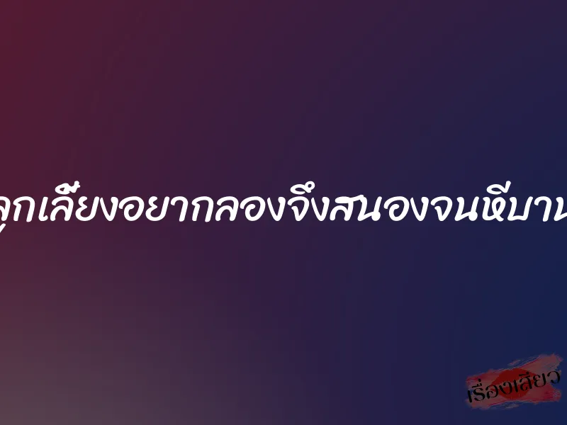 ลูกเลี้ยงอยากลองจึงสนองจนหีบาน