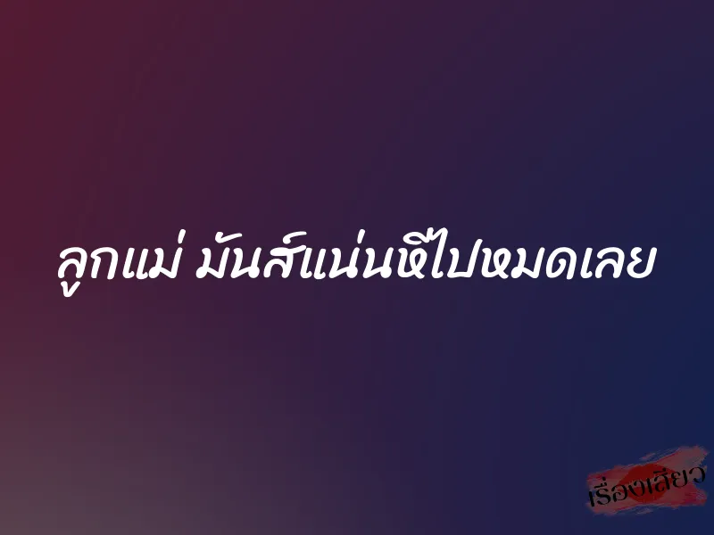 ลูกแม่ มันส์แน่นหีไปหมดเลย