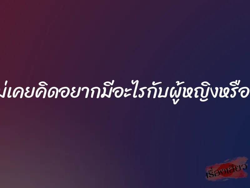 ลูกแม่เคยคิดอยากมีอะไรกับผู้หญิงหรือเปล่า