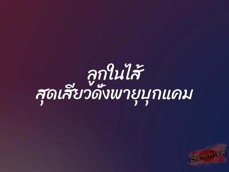 ลูกในไส้ สุดเสียวดั่งพายุบุกแคม