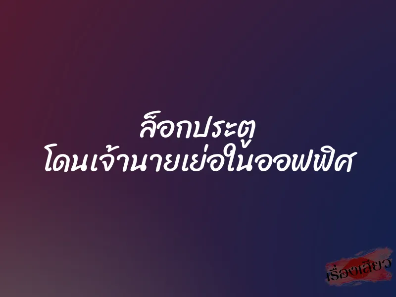 ล็อกประตู โดนเจ้านายเย่อในออฟฟิศ