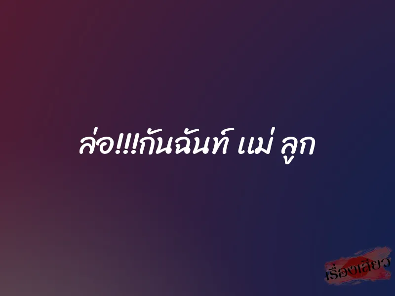 ล่อ!!!กันฉันท์ เเม่ ลูก