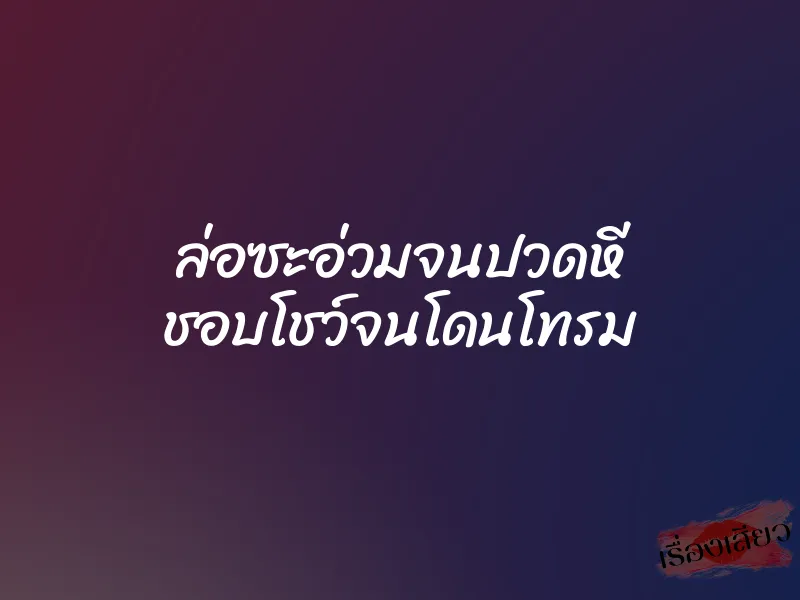 ล่อซะอ่วมจนปวดหี ชอบโชว์จนโดนโทรม