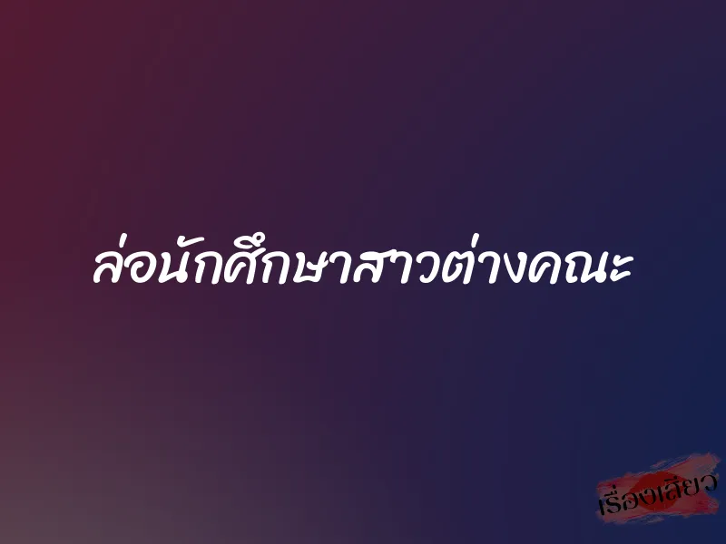 ล่อนักศึกษาสาวต่างคณะ 1 ล่อนักศึกษาสาวต่างคณะ