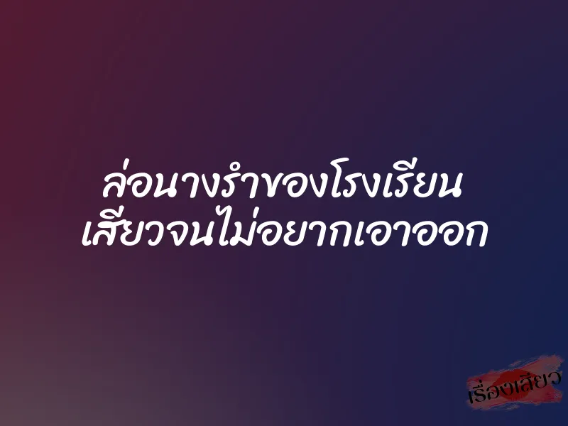ล่อนางรำของโรงเรียน เสียวจนไม่อยากเอาออก