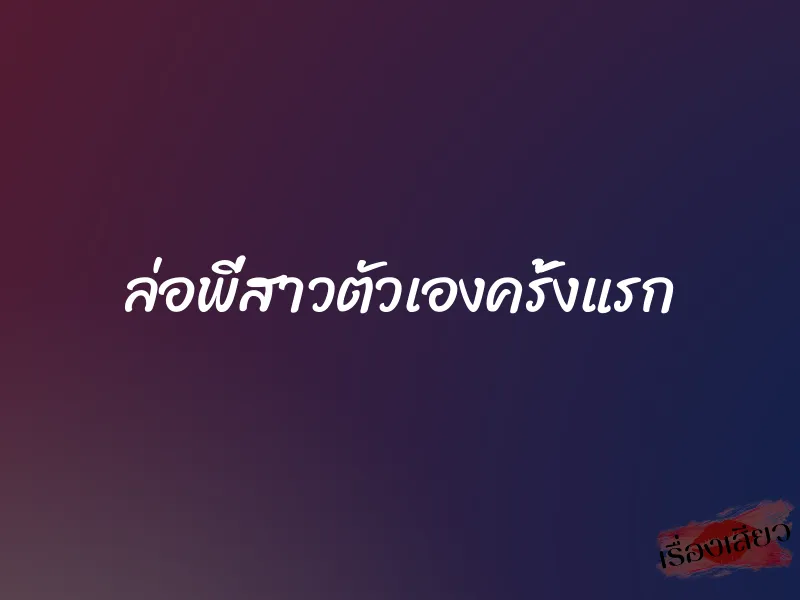 ล่อพี่สาวตัวเองครั้งแรก