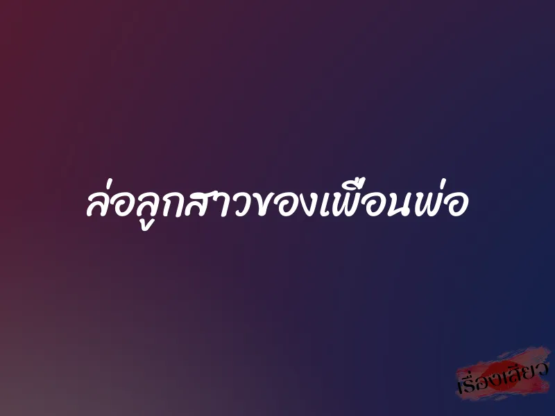 ล่อลูกสาวของเพื่อนพ่อ