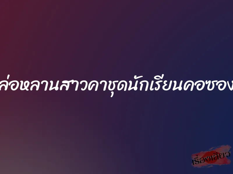 ล่อหลานสาวคาชุดนักเรียนคอซอง