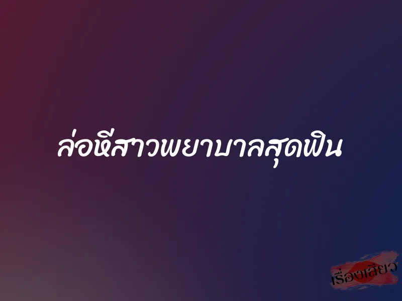 ล่อหีสาวพยาบาลสุดฟิน