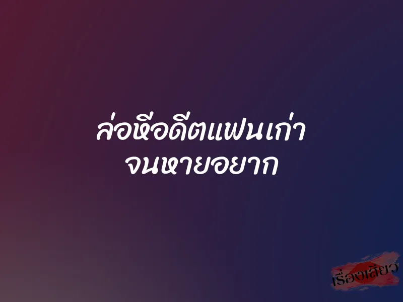 ล่อหีอดีตแฟนเก่า จนหายอยาก