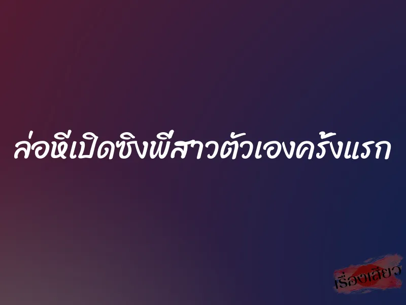 ล่อหีเปิดซิงพี่สาวตัวเองครั้งแรก