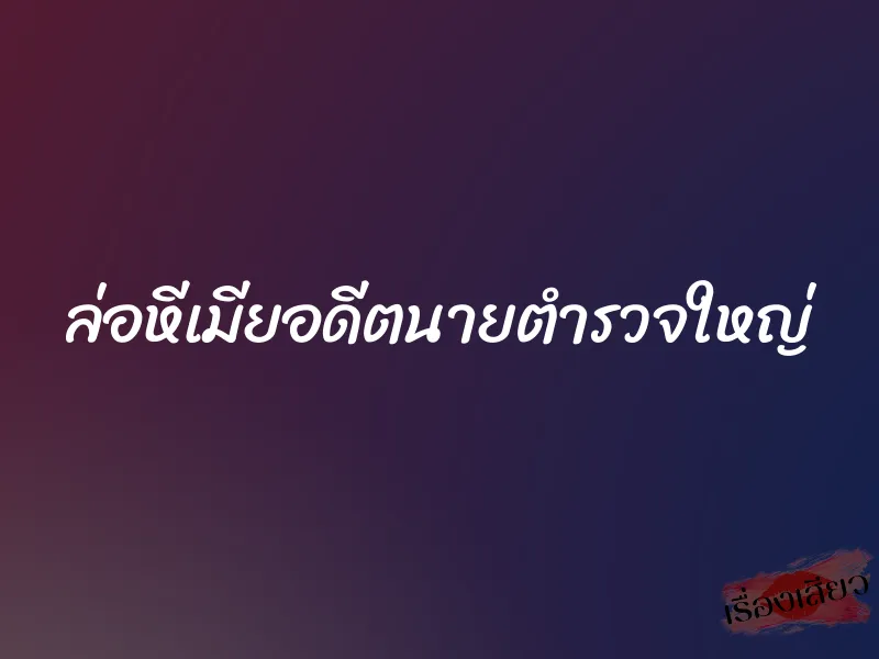 ล่อหีเมียอดีตนายตำรวจใหญ่