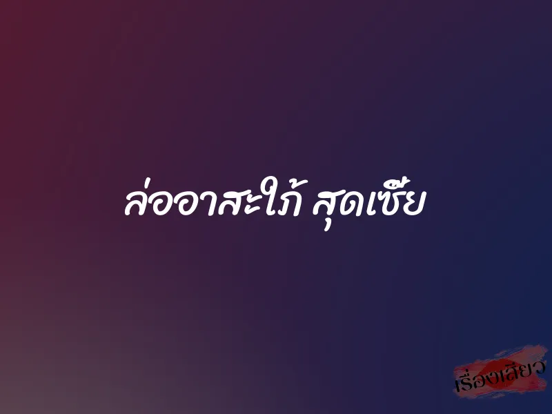 ล่ออาสะใภ้ สุดเซี๊ย