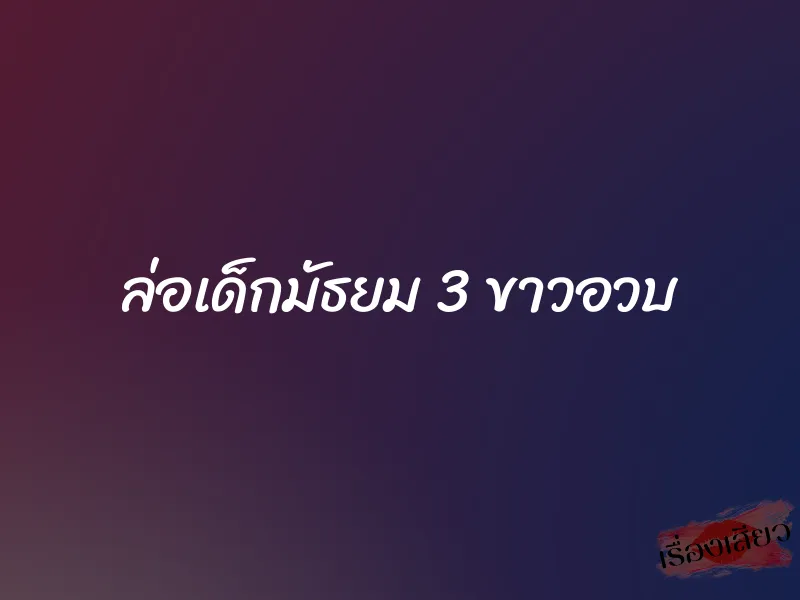 ล่อเด็กมัธยม 3 ขาวอวบ