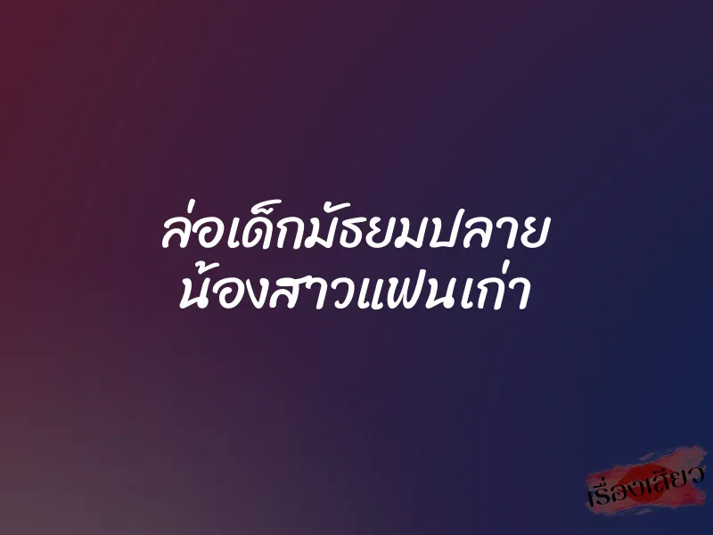 ล่อเด็กมัธยมปลาย น้องสาวแฟนเก่า