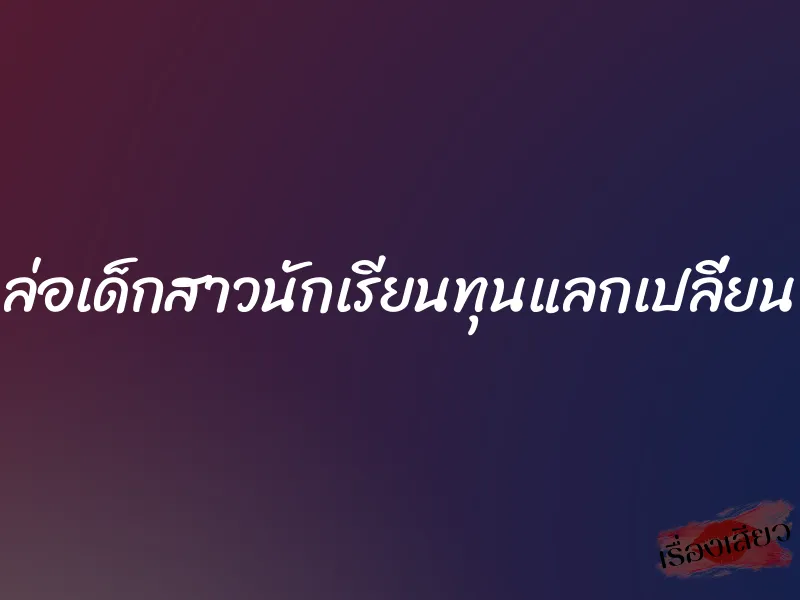 ล่อเด็กสาวนักเรียนทุนแลกเปลี่ยน