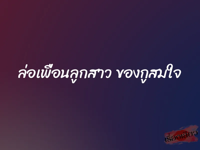 ล่อเพื่อนลูกสาว ของกูสมใจ