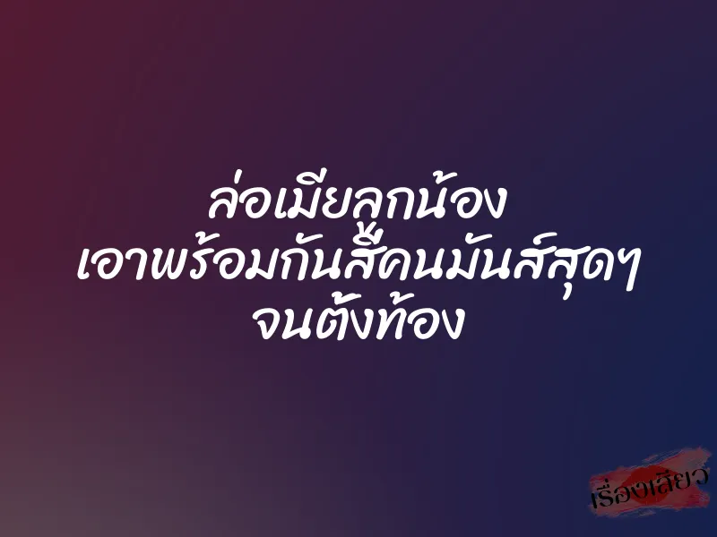 ล่อเมียลูกน้อง เอาพร้อมกันสี่คนมันส์สุดๆ จนตั้งท้อง