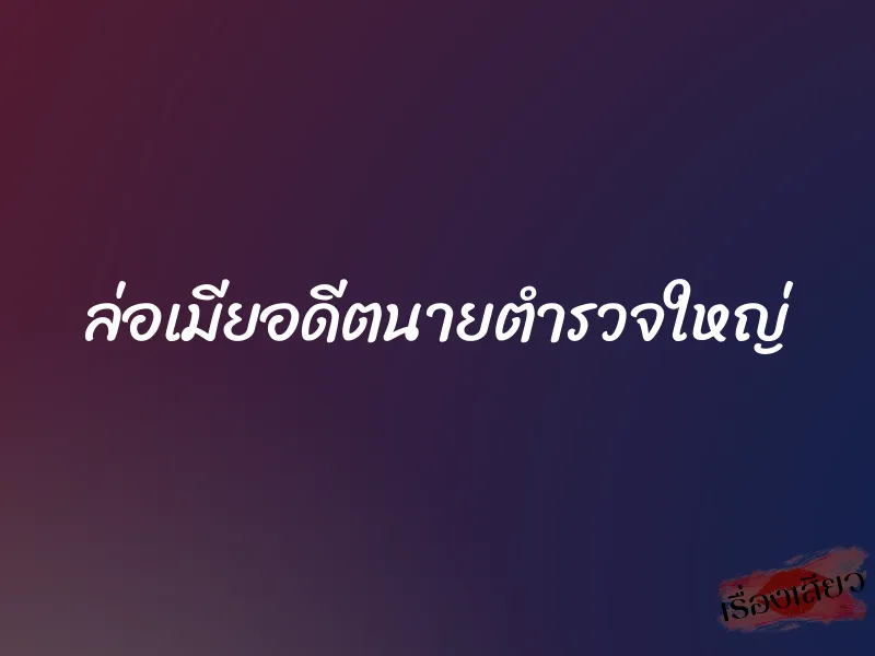 ล่อเมียอดีตนายตำรวจใหญ่