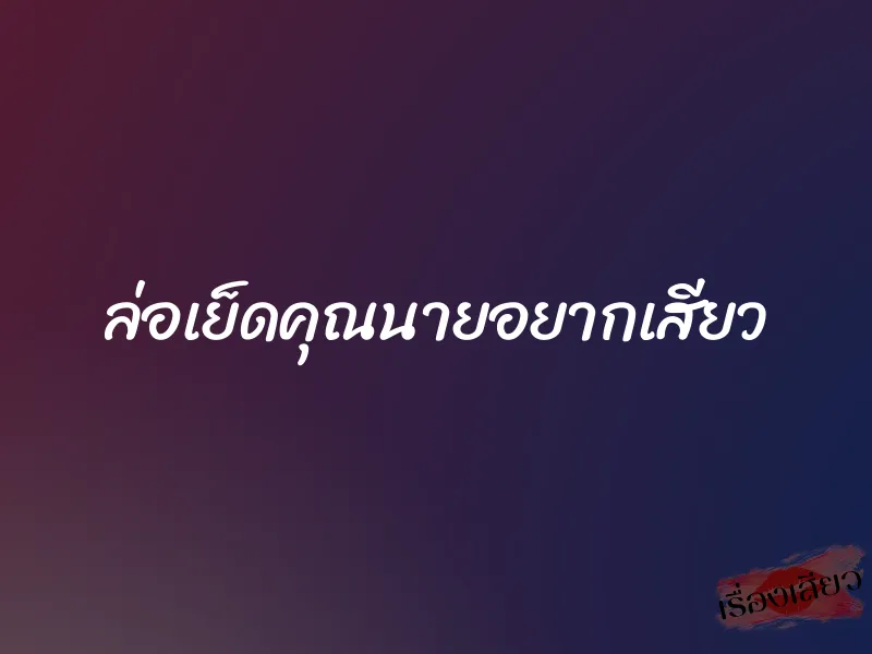 ล่อเย็ดคุณนายอยากเสียว