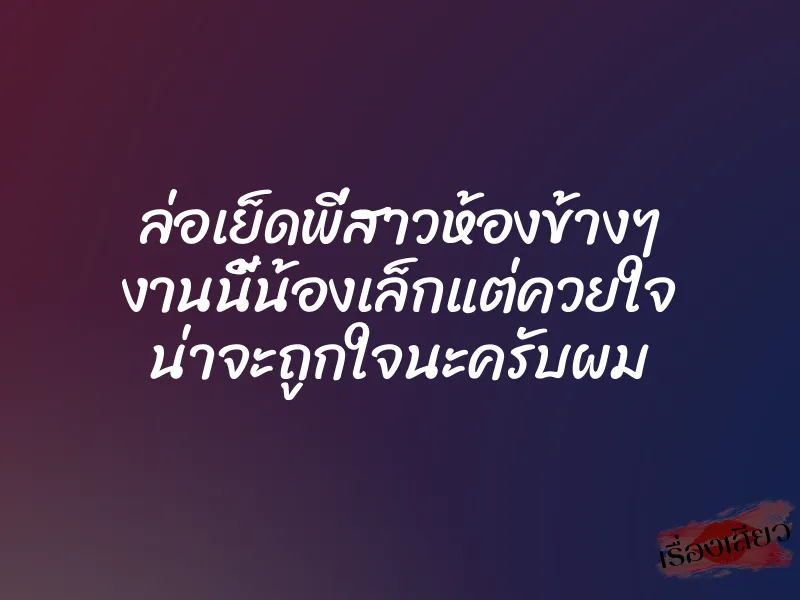 ล่อเย็ดพี่สาวห้องข้างๆ งานนี้น้องเล็กแต่ควยใจ น่าจะถูกใจนะครับผม