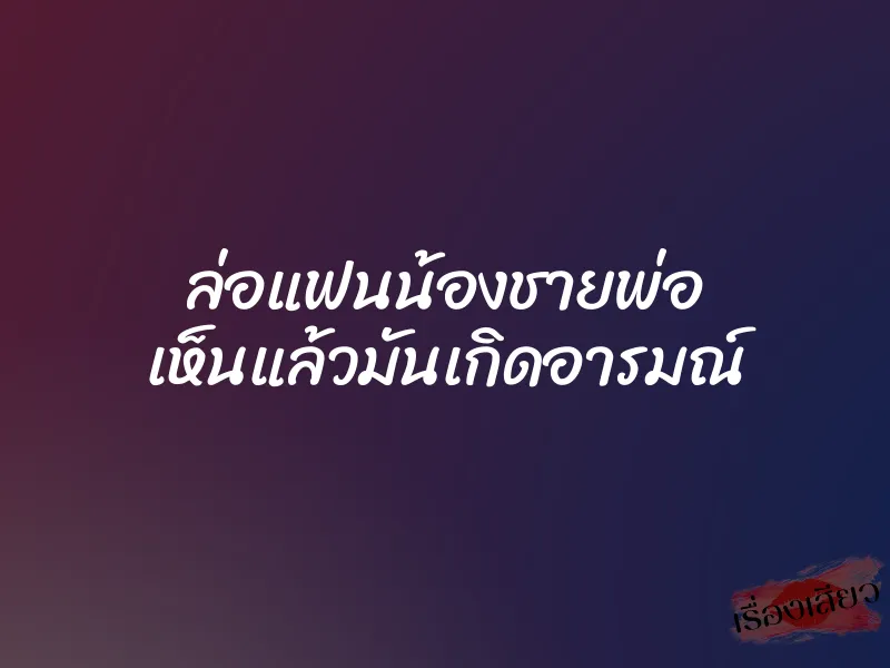 ล่อแฟนน้องชายพ่อ เห็นแล้วมันเกิดอารมณ์
