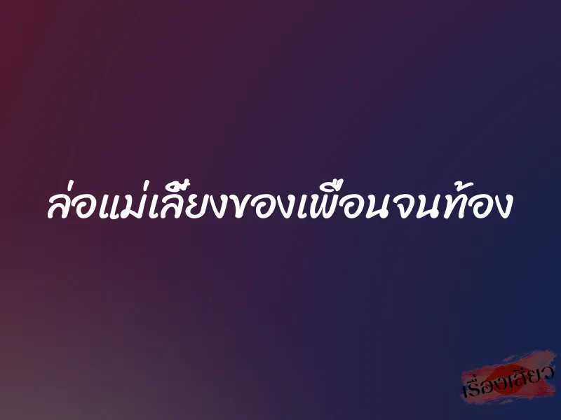 ล่อแม่เลี้ยงของเพื่อนจนท้อง