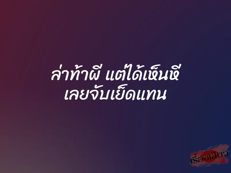 ล่าท้าผี แต่ได้เห็นหี เลยจับเย็ดแทน