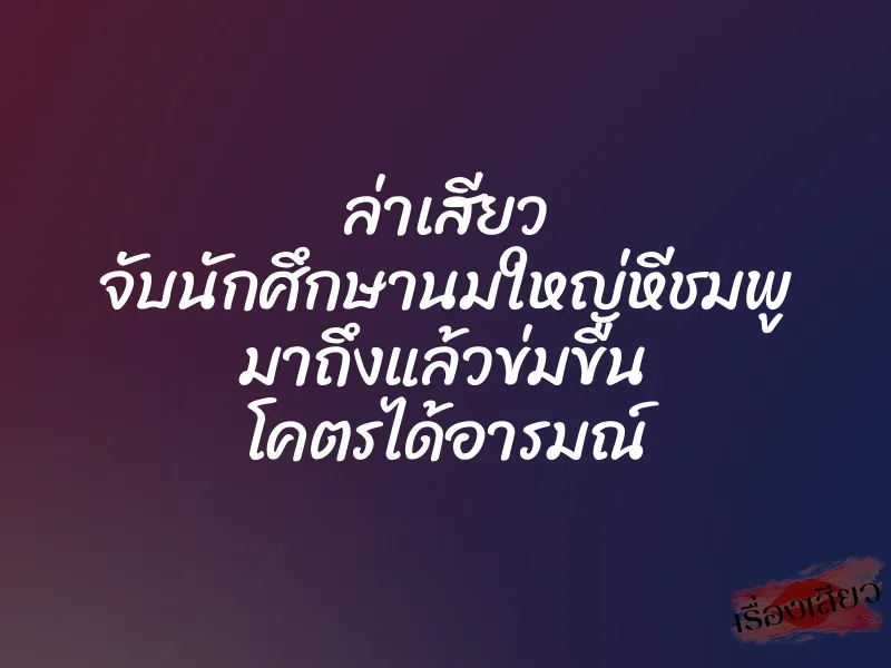 ล่าเสียว จับนักศึกษานมใหญ่หีชมพู มาถึงแล้วข่มขืน โคตรได้อารมณ์