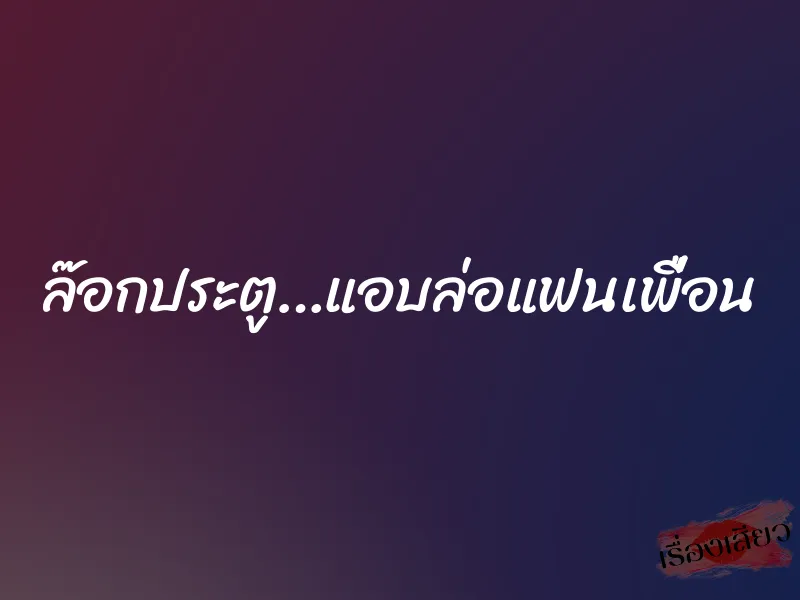 ล๊อกประตู…แอบล่อแฟนเพื่อน