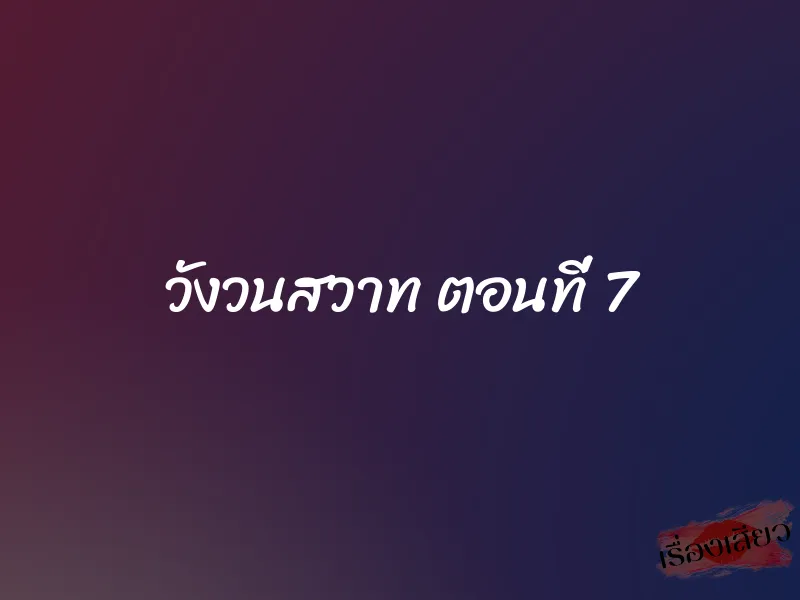 วังวนสวาท ตอนที่ 7