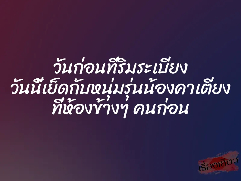 วันก่อนที่ริมระเบียง วันนี้เย็ดกับหนุ่มรุ่นน้องคาเตียง ที่ห้องข้างๆ คนก่อน