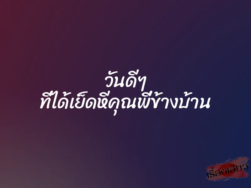 วันดีๆ ที่ได้เย็ดหีคุณพี่ข้างบ้าน