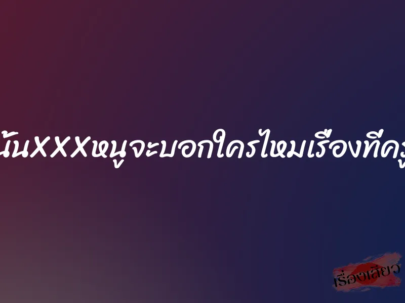 วันนั้นXXXหนูจะบอกใครไหมเรื่องที่ครูทำ