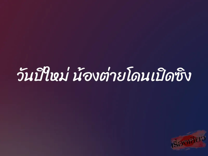 วันปีใหม่ น้องต่ายโดนเปิดซิง