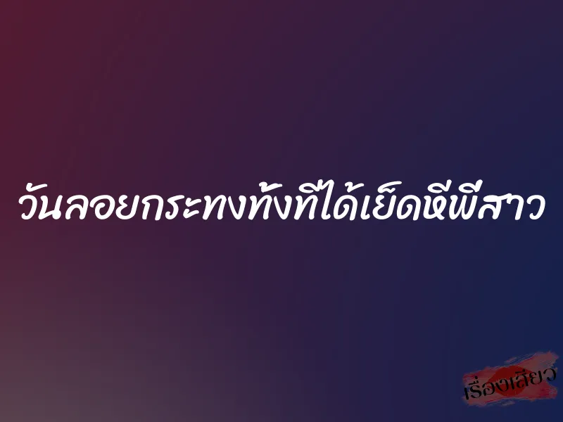 วันลอยกระทงทั้งทีได้เย็ดหีพี่สาว