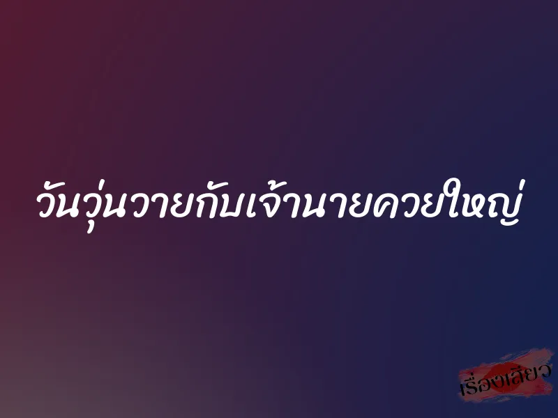 วันวุ่นวายกับเจ้านายควยใหญ่
