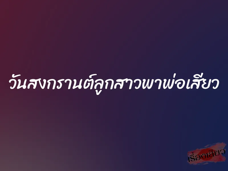 วันสงกรานต์ลูกสาวพาพ่อเสียว