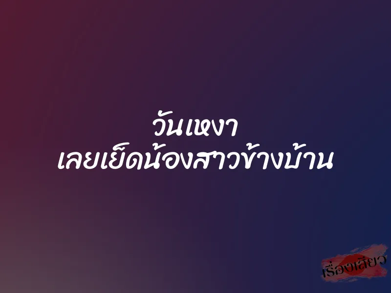 วันเหงา เลยเย็ดน้องสาวข้างบ้าน