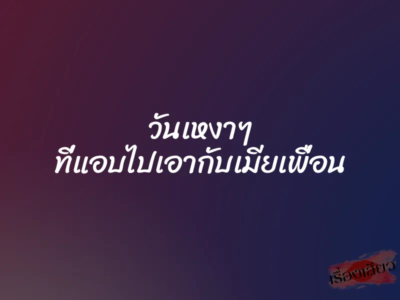 วันเหงาๆ ที่แอบไปเอากับเมียเพื่อน