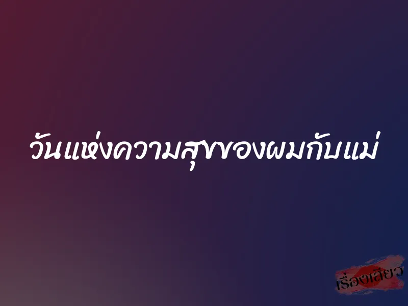 วันแห่งความสุขของผมกับแม่