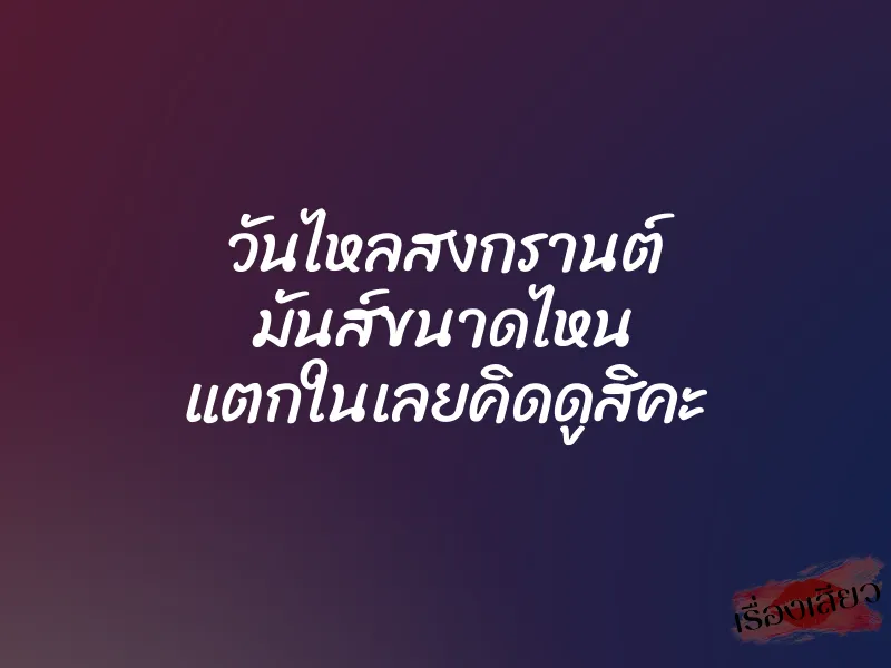วันไหลสงกรานต์ มันส์ขนาดไหน แตกในเลยคิดดูสิคะ