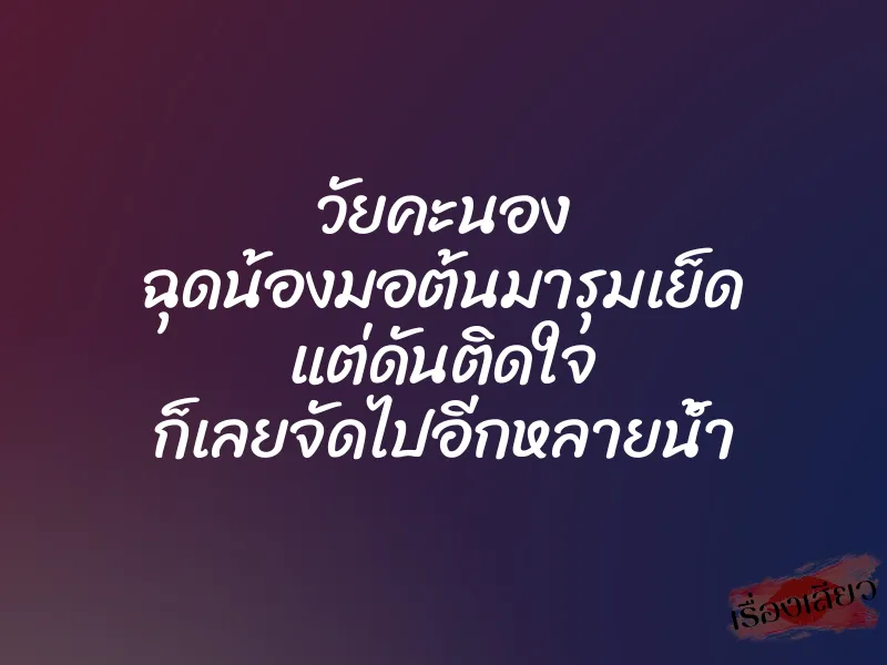 วัยคะนอง ฉุดน้องมอต้นมารุมเย็ด แต่ดันติดใจ ก็เลยจัดไปอีกหลายน้ำ
