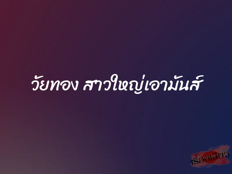 วัยทอง สาวใหญ่เอามันส์
