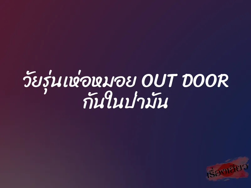 วัยรุ่นเห่อหมอย OUT DOOR กันในป่ามัน