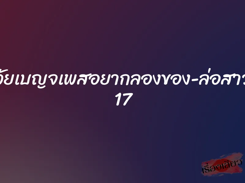 วัยเบญจเพสอยากลองของ-ล่อสาว 17