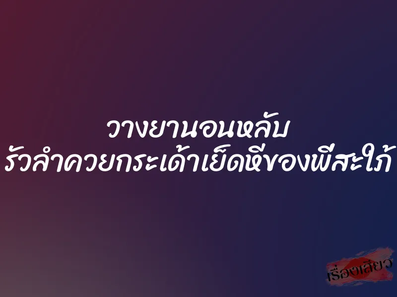 วางยานอนหลับ รัวลำควยกระเด้าเย็ดหีของพี่สะใภ้
